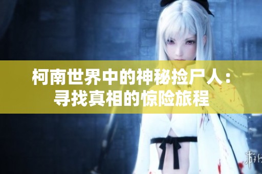 柯南世界中的神秘捡尸人：寻找真相的惊险旅程