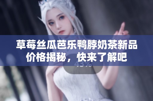 草莓丝瓜芭乐鸭脖奶茶新品价格揭秘，快来了解吧