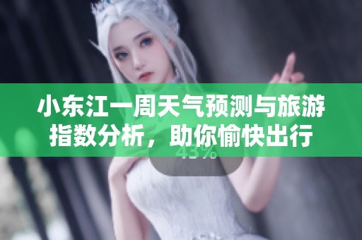 小东江一周天气预测与旅游指数分析，助你愉快出行
