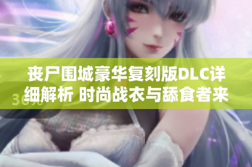 丧尸围城豪华复刻版DLC详细解析 时尚战衣与舔食者来袭！