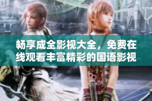 畅享成全影视大全，免费在线观看丰富精彩的国语影视作品