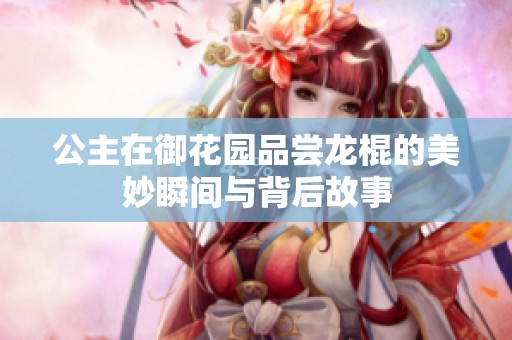 公主在御花园品尝龙棍的美妙瞬间与背后故事