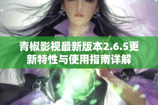青椒影视最新版本2.6.5更新特性与使用指南详解