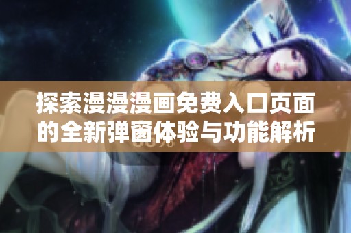 探索漫漫漫画免费入口页面的全新弹窗体验与功能解析