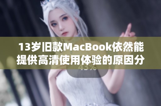 13岁旧款MacBook依然能提供高清使用体验的原因分析
