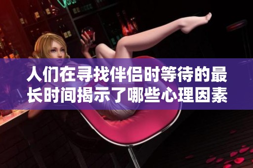 人们在寻找伴侣时等待的最长时间揭示了哪些心理因素