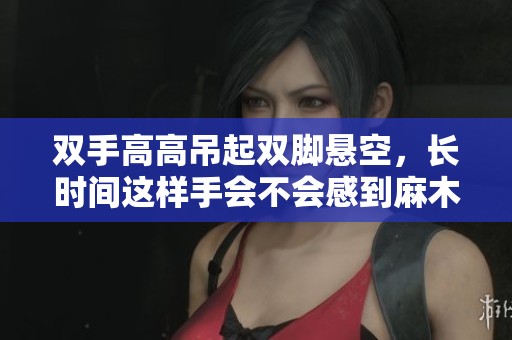 双手高高吊起双脚悬空，长时间这样手会不会感到麻木