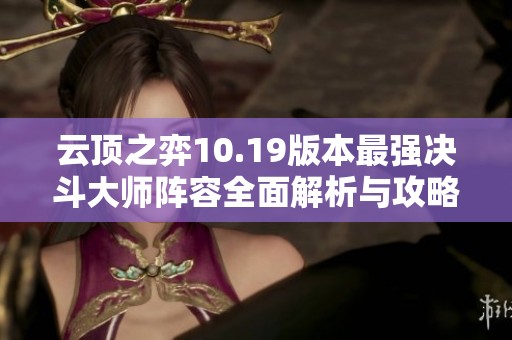 云顶之弈10.19版本最强决斗大师阵容全面解析与攻略分享