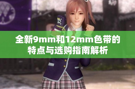 全新9mm和12mm色带的特点与选购指南解析