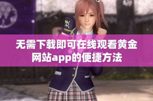 无需下载即可在线观看黄金网站app的便捷方法