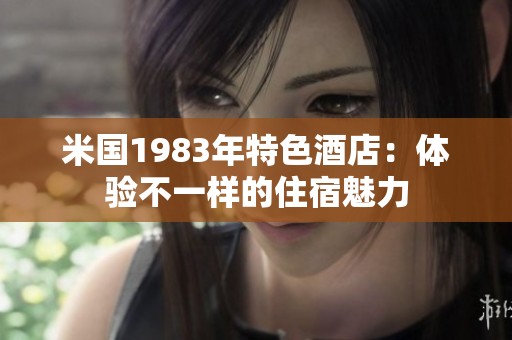 米国1983年特色酒店：体验不一样的住宿魅力