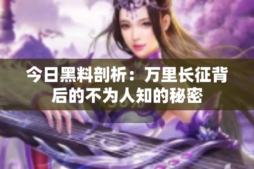今日黑料剖析：万里长征背后的不为人知的秘密