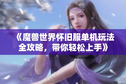 《魔兽世界怀旧服单机玩法全攻略，带你轻松上手》