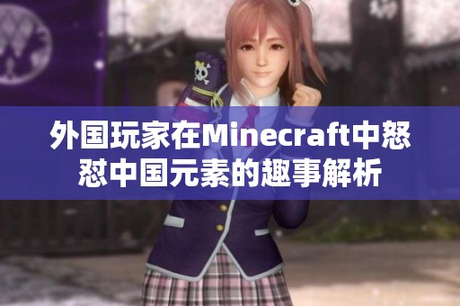 外国玩家在Minecraft中怒怼中国元素的趣事解析