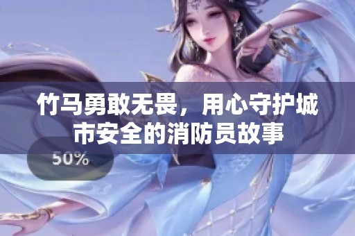 竹马勇敢无畏，用心守护城市安全的消防员故事