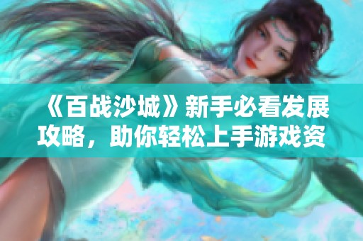 《百战沙城》新手必看发展攻略，助你轻松上手游戏资源获取技巧