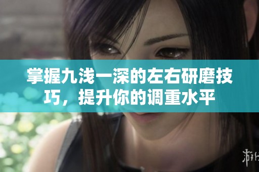 掌握九浅一深的左右研磨技巧，提升你的调重水平