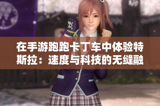 在手游跑跑卡丁车中体验特斯拉：速度与科技的无缝融合之旅