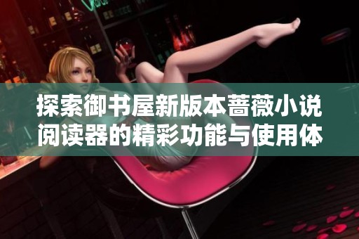 探索御书屋新版本蔷薇小说阅读器的精彩功能与使用体验