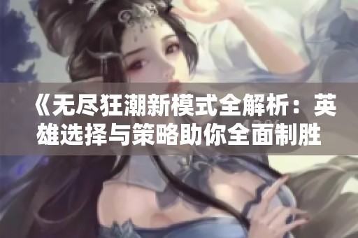 《无尽狂潮新模式全解析：英雄选择与策略助你全面制胜》