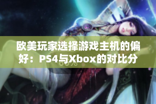 欧美玩家选择游戏主机的偏好：PS4与Xbox的对比分析