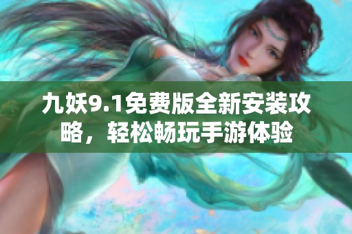 九妖9.1免费版全新安装攻略，轻松畅玩手游体验