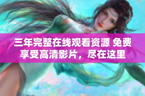 三年完整在线观看资源 免费享受高清影片，尽在这里