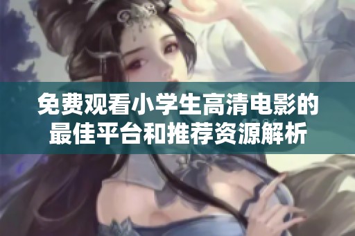 免费观看小学生高清电影的最佳平台和推荐资源解析