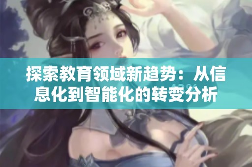 探索教育领域新趋势：从信息化到智能化的转变分析
