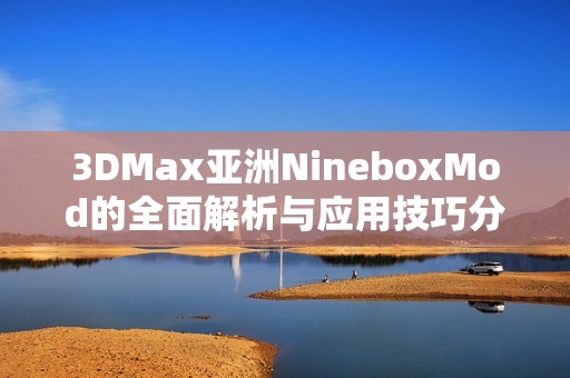 3DMax亚洲NineboxMod的全面解析与应用技巧分享