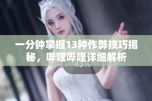 一分钟掌握13种作弊技巧揭秘，哔哩哔哩详细解析