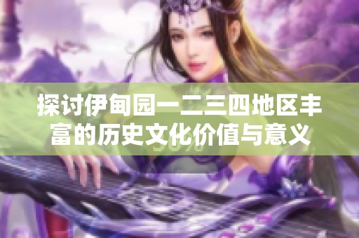 探讨伊甸园一二三四地区丰富的历史文化价值与意义