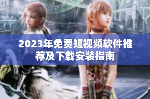 2023年免费短视频软件推荐及下载安装指南
