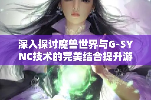 深入探讨魔兽世界与G-SYNC技术的完美结合提升游戏体验