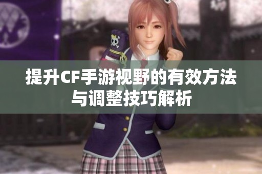 提升CF手游视野的有效方法与调整技巧解析