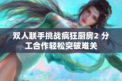 双人联手挑战疯狂厨房2 分工合作轻松突破难关