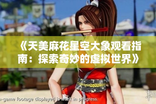 《天美麻花星空大象观看指南：探索奇妙的虚拟世界》