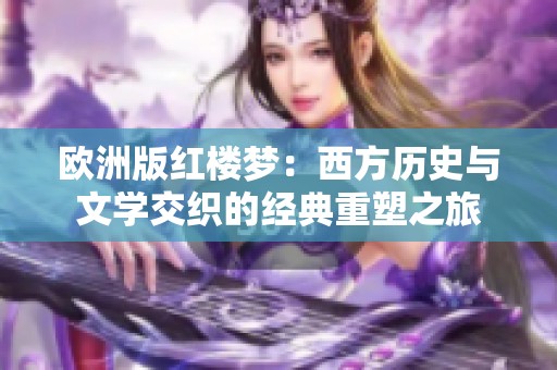 欧洲版红楼梦：西方历史与文学交织的经典重塑之旅