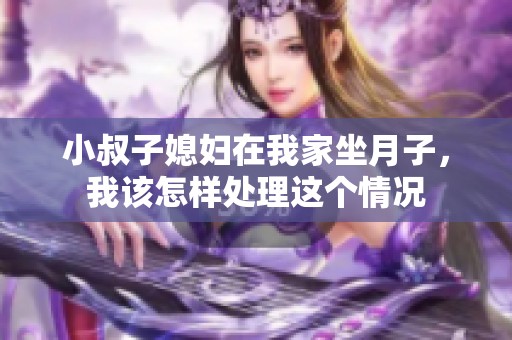 小叔子媳妇在我家坐月子，我该怎样处理这个情况