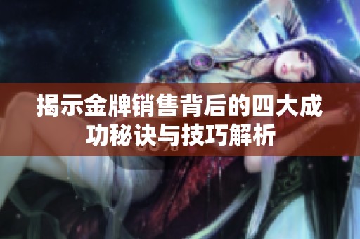 揭示金牌销售背后的四大成功秘诀与技巧解析