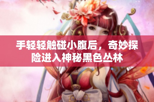 手轻轻触碰小腹后，奇妙探险进入神秘黑色丛林