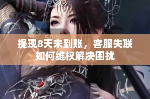 提现8天未到账，客服失联如何维权解决困扰