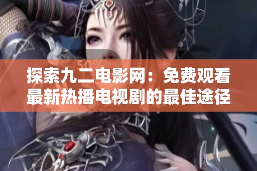 探索九二电影网：免费观看最新热播电视剧的最佳途径