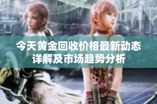 今天黄金回收价格最新动态详解及市场趋势分析