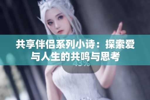 共享伴侣系列小诗：探索爱与人生的共鸣与思考