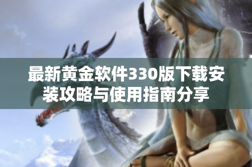 最新黄金软件330版下载安装攻略与使用指南分享