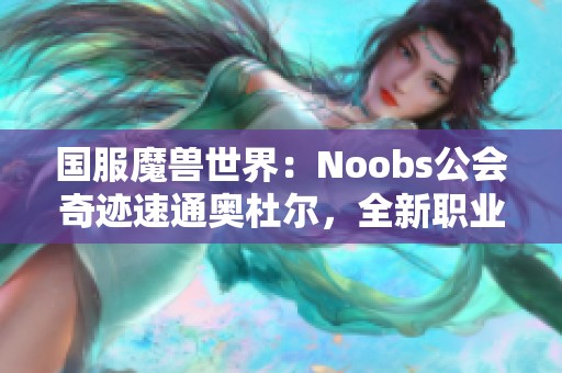 国服魔兽世界：Noobs公会奇迹速通奥杜尔，全新职业配置焕发活力