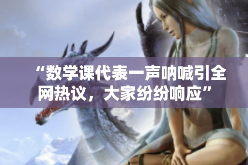 “数学课代表一声呐喊引全网热议，大家纷纷响应”