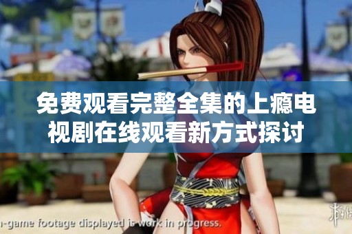 免费观看完整全集的上瘾电视剧在线观看新方式探讨