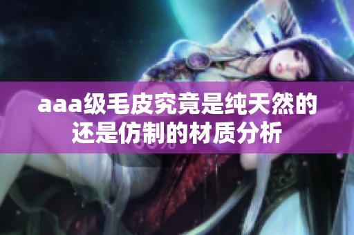 aaa级毛皮究竟是纯天然的还是仿制的材质分析